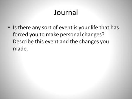 Journal Is there any sort of event is your life that has forced you to make personal changes? Describe this event and the changes you made.