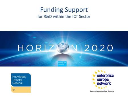 Funding Support for R&D within the ICT Sector. European Framework Programme for Business Horizon 2020 Agenda 13:00 Lunch 13:45 Welcome and Agenda from.