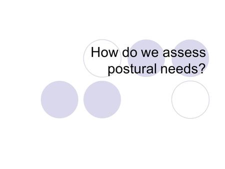 How do we assess postural needs?. The checklist below is used to determine if a person needs postural management. Is the person limited to a restricted.