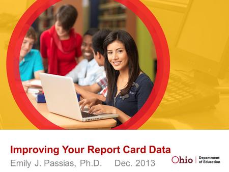 Improving Your Report Card Data Emily J. Passias, Ph.D. Dec. 2013.