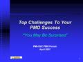 1 Top Challenges To Your PMO Success “You May Be Surprised” PMI-SVC PMO Forum April 2007.