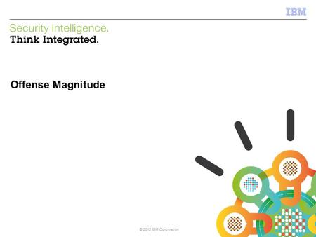 © 2013 IBM Corporation IBM Security Systems © 2012 IBM Corporation Offense Magnitude.