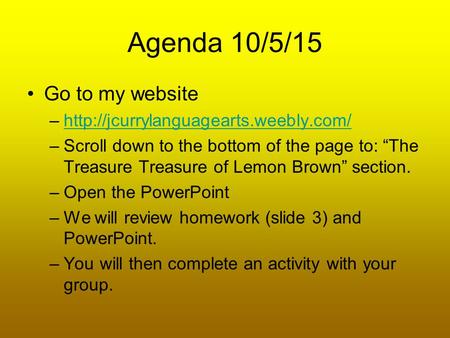 Agenda 10/5/15 Go to my website –http://jcurrylanguagearts.weebly.com/http://jcurrylanguagearts.weebly.com/ –Scroll down to the bottom of the page to: