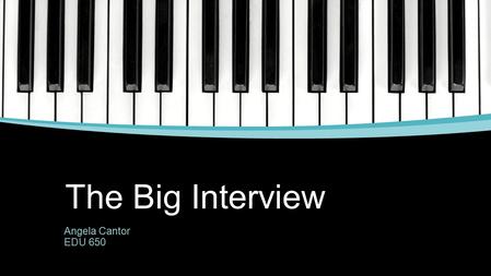 The Big Interview Angela Cantor EDU 650. Introduction ▪Graduated from Kent State University in August of 2015 with a Bachelor’s of the Arts in Music.