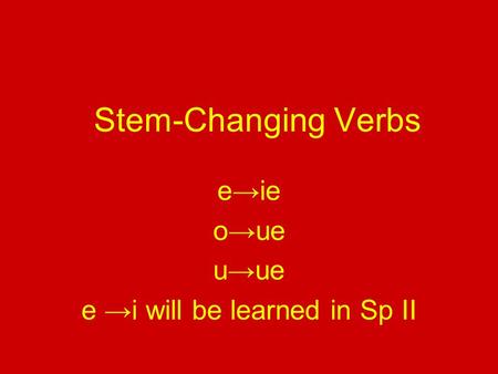 Stem-Changing Verbs e→ie o→ue u→ue e →i will be learned in Sp II.