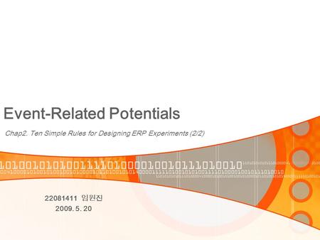 Event-Related Potentials Chap2. Ten Simple Rules for Designing ERP Experiments (2/2) 22081411 임원진 2009. 5. 20.