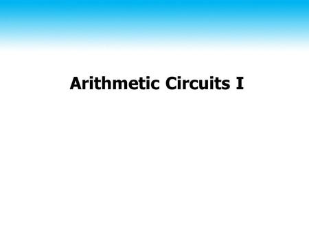 Arithmetic Circuits I. 2 Iterative Combinational Circuits Like a hierachy, except functional blocks per bit.