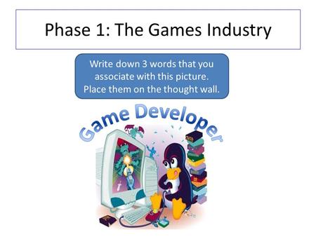 Phase 1: The Games Industry Write down 3 words that you associate with this picture. Place them on the thought wall.