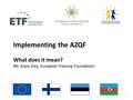 Implementing the AZQF What does it mean? Mr. Arjen Deij, European Training Foundation 1.