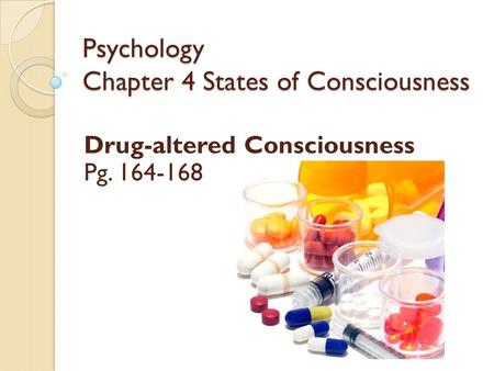 Psychology Chapter 4 States of Consciousness Drug-altered Consciousness Pg. 164-168.