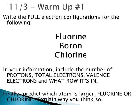 Write the FULL electron configurations for the following: Fluorine Boron Chlorine In your information, include the number of PROTONS, TOTAL ELECTRONS,