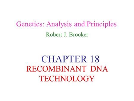 Genetics: Analysis and Principles Robert J. Brooker CHAPTER 18 RECOMBINANT DNA TECHNOLOGY.