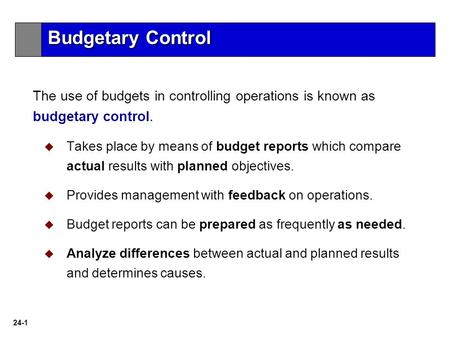 24-1 The use of budgets in controlling operations is known as budgetary control.   Takes place by means of budget reports which compare actual results.