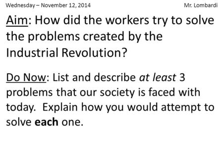 Wednesday – November 12, 2014 Mr. Lombardi Aim: How did the workers try to solve the problems created by the Industrial Revolution? Do Now: List and describe.