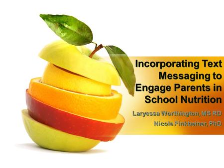 Incorporating Text Messaging to Engage Parents in School Nutrition Laryessa Worthington, MS RD Nicole Finkbeiner, PhD Laryessa Worthington, MS RD Nicole.