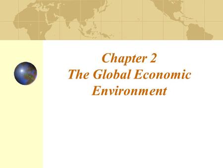 Chapter 2 The Global Economic Environment. 2-2 Introduction This chapter looks at: An overview of the world economy A survey of economic system types.