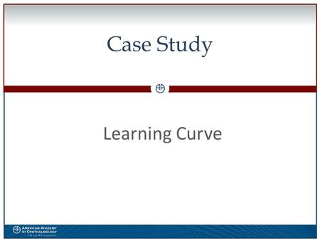 0 Case Study Learning Curve. WWW.AAO.ORGAMERICAN ACADEMY OF OPHTHALMOLOGY Financial Disclosure The speaker has no financial interest in the subject matter.