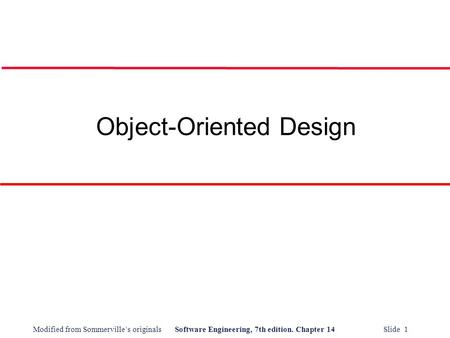 Modified from Sommerville’s originalsSoftware Engineering, 7th edition. Chapter 14 Slide 1 Object-Oriented Design.