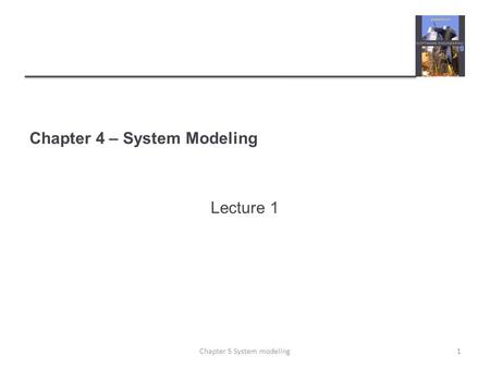 Chapter 4 – System Modeling Lecture 1 1Chapter 5 System modeling.