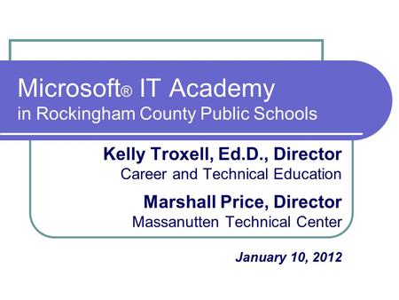 Microsoft ® IT Academy in Rockingham County Public Schools Kelly Troxell, Ed.D., Director Career and Technical Education Marshall Price, Director Massanutten.