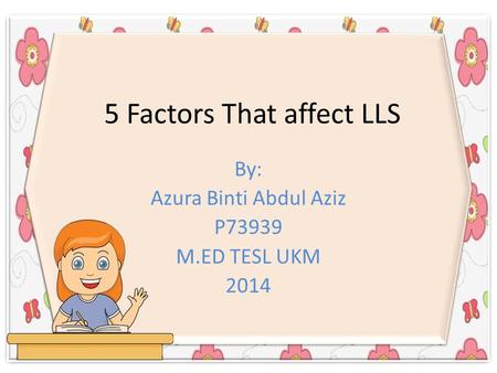 5 Factors That affect LLS By: Azura Binti Abdul Aziz P73939 M.ED TESL UKM 2014.