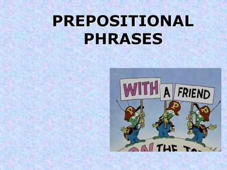 PREPOSITIONAL PHRASES. What is a PHRASE? A phrase is a group of words that acts as a single part of speech (like an adjective) that does not contain both.