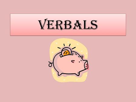 Verbals. Verbals are verb forms: words that look like verbs or could be verbs in other sentences BUT are NOT used as verbs. Like a piggy bank, they look.