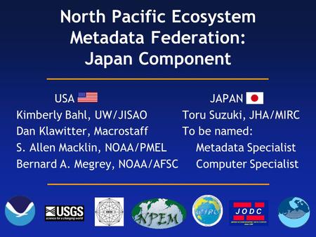 1 North Pacific Ecosystem Metadata Federation: Japan Component USA Kimberly Bahl, UW/JISAO Dan Klawitter, Macrostaff S. Allen Macklin, NOAA/PMEL Bernard.