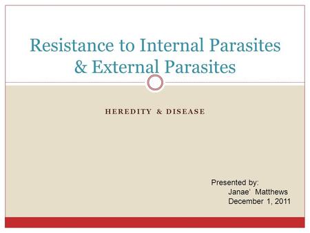 HEREDITY & DISEASE Resistance to Internal Parasites & External Parasites Presented by: Janae’ Matthews December 1, 2011.