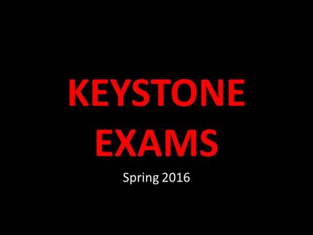 KEYSTONE EXAMS Spring 2016. Keystone Exams Tests to be administered May 16 th through 27 th Testing for students who are currently enrolled in Algebra.