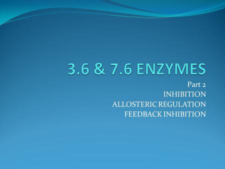 Part 2 INHIBITION ALLOSTERIC REGULATION FEEDBACK INHIBITION.