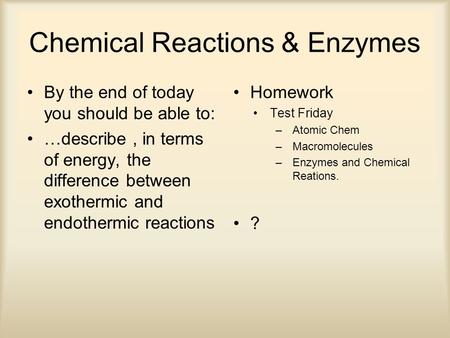 Chemical Reactions & Enzymes By the end of today you should be able to: …describe, in terms of energy, the difference between exothermic and endothermic.