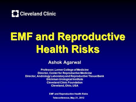 EMF and Reproductive Health Risks Ashok Agarwal Professor, Lerner College of Medicine Director, Center for Reproductive Medicine Director, Andrology Laboratory.