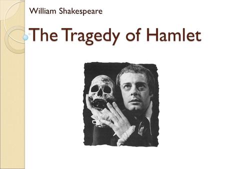 The Tragedy of Hamlet William Shakespeare. Hamlet is a long, complicated, and demanding play BUT, it speaks to teenagers Hamlet’s dilemmas involve indecision,