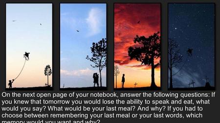 On the next open page of your notebook, answer the following questions: If you knew that tomorrow you would lose the ability to speak and eat, what would.