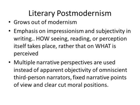 Literary Postmodernism Grows out of modernism Emphasis on impressionism and subjectivity in writing.. HOW seeing, reading, or perception itself takes place,