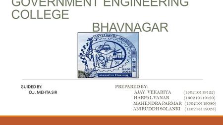 GOVERNMENT ENGINEERING COLLEGE BHAVNAGAR PREPARED BY: AJAY VEKARIYA (130210119122) HARPAL VANAR (130210119120) MAHENDRA PARMAR (130210119080) ANIRUDDH.