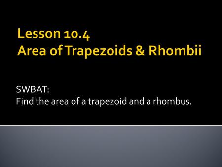 SWBAT: Find the area of a trapezoid and a rhombus.