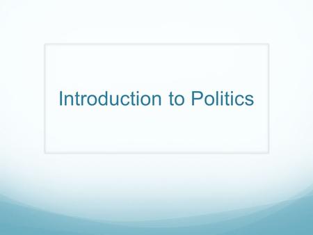 Introduction to Politics. Learning Objectives Explain why government exists Identify the source of Conflict in American Society Students will be able.