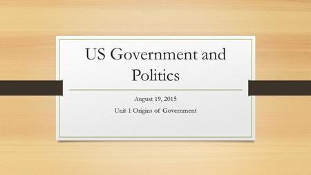 US Government and Politics August 19, 2015 Unit 1 Origins of Government.