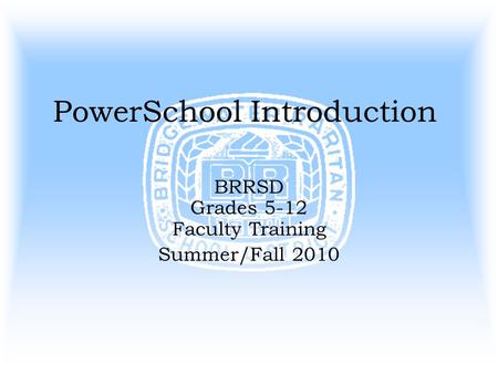 PowerSchool Introduction BRRSD Grades 5-12 Faculty Training Summer/Fall 2010.