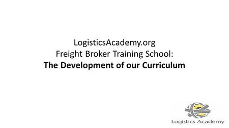 LogisticsAcademy.org Freight Broker Training School: The Development of our Curriculum.