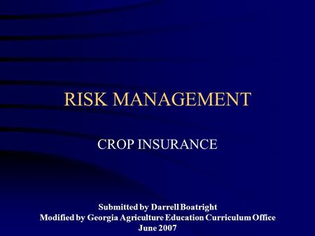 RISK MANAGEMENT CROP INSURANCE Submitted by Darrell Boatright Modified by Georgia Agriculture Education Curriculum Office June 2007.