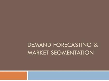 DEMAND FORECASTING & MARKET SEGMENTATION. Why demand forecasting?  Planning and scheduling production  Acquiring inputs  Making provision for finances.