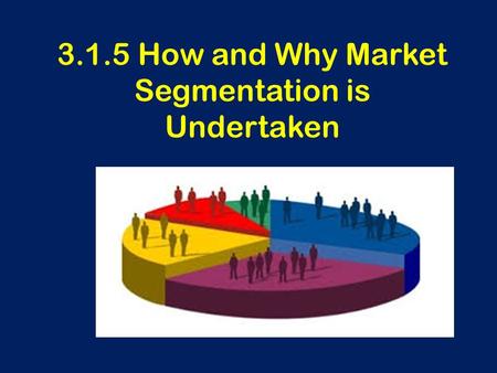 3.1.5 How and Why Market Segmentation is Undertaken.