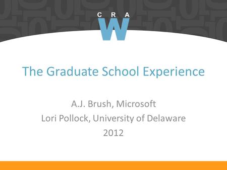 The Graduate School Experience A.J. Brush, Microsoft Lori Pollock, University of Delaware 2012.