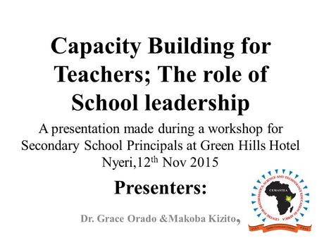 Capacity Building for Teachers; The role of School leadership A presentation made during a workshop for Secondary School Principals at Green Hills Hotel.