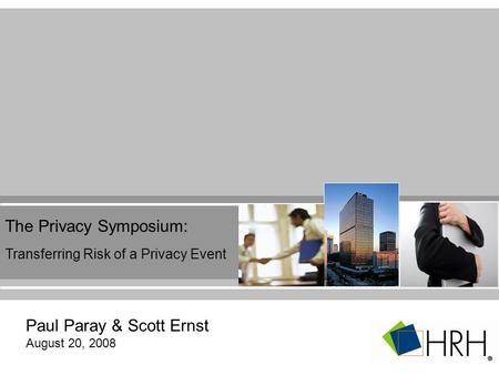 The Privacy Symposium: Transferring Risk of a Privacy Event Paul Paray & Scott Ernst August 20, 2008.