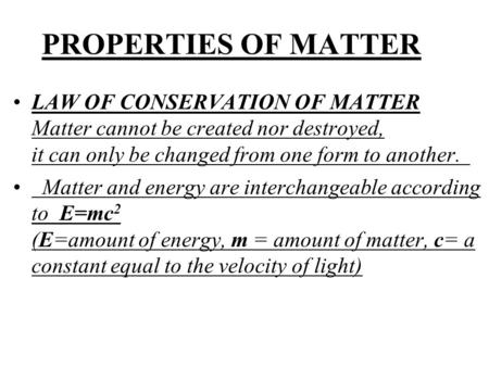 PROPERTIES OF MATTER LAW OF CONSERVATION OF MATTER Matter cannot be created nor destroyed, it can only be changed from one form to another. Matter and.