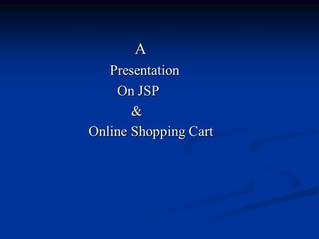 A Presentation Presentation On JSP On JSP & Online Shopping Cart Online Shopping Cart.